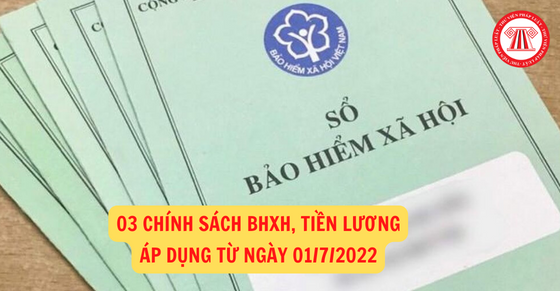 03 chính sách BHXH, tiền lương áp dụng từ ngày 01/7/2022