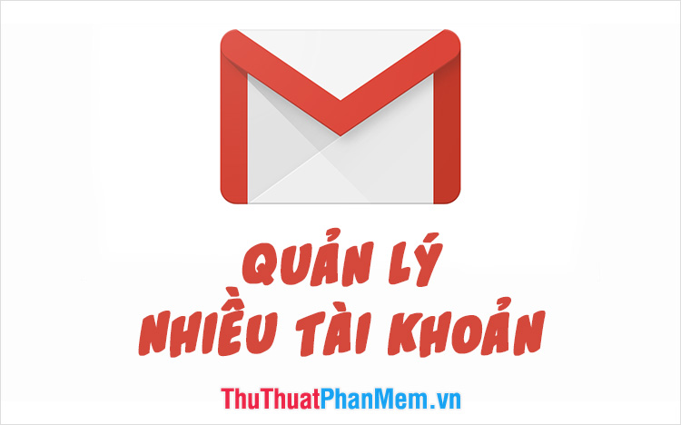 Cách quản lý nhiều tài khoản Email trong 1 tài khoản Gmail duy nhất