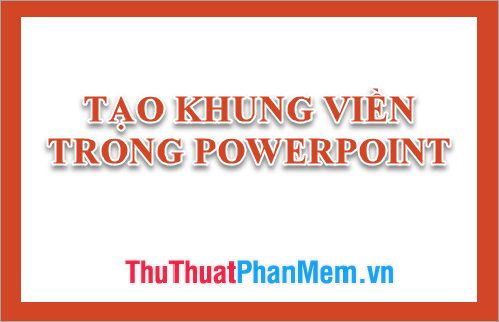 Hướng dẫn tạo khung viền trong Powerpoint